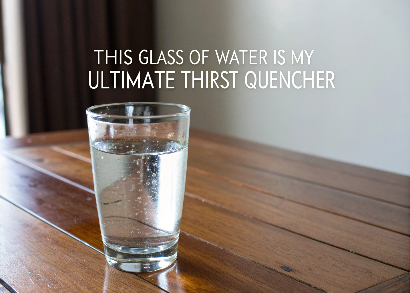 This Glass of Water is My Ultimate Thirst Quencher